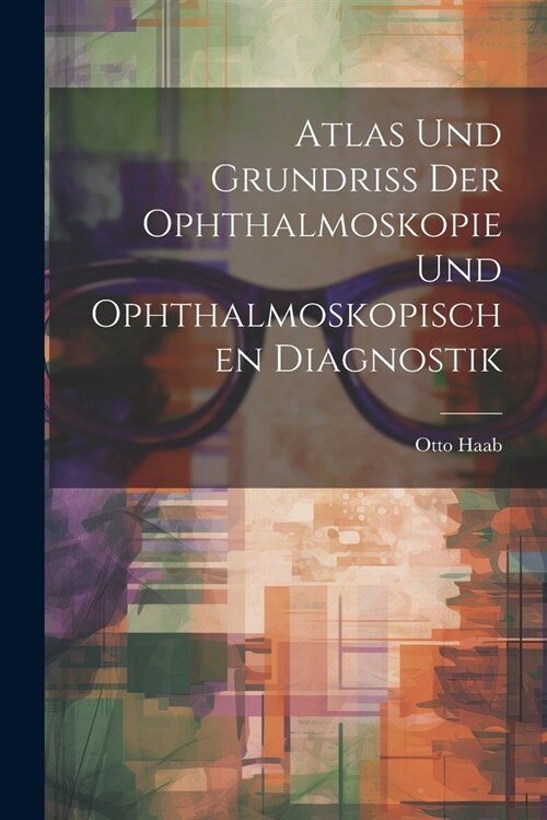 Atlas und Grundriss der Ophthalmoskopie und Ophthalmoskopischen Diagnostik (Paperback)