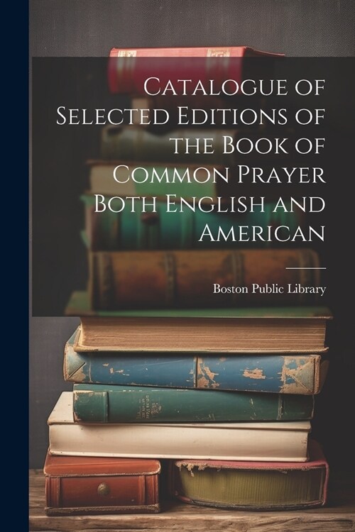 Catalogue of Selected Editions of the Book of Common Prayer Both English and American (Paperback)