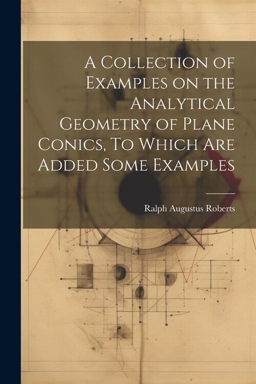 A Collection of Examples on the Analytical Geometry of Plane Conics, To Which are Added Some Examples (Paperback)