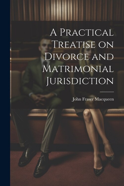 A Practical Treatise on Divorce and Matrimonial Jurisdiction (Paperback)
