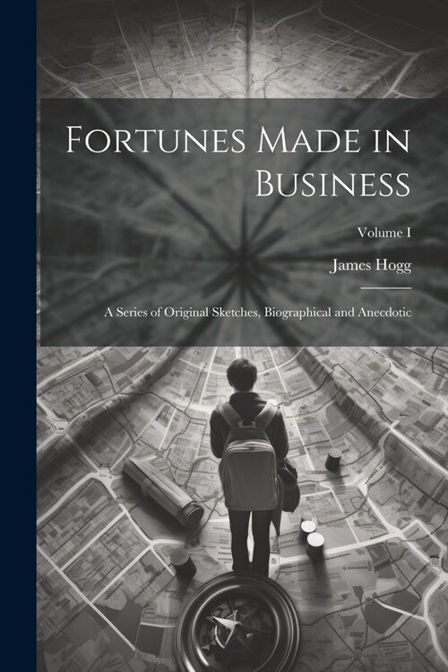 Fortunes Made in Business: A Series of Original Sketches, Biographical and Anecdotic; Volume I (Paperback)
