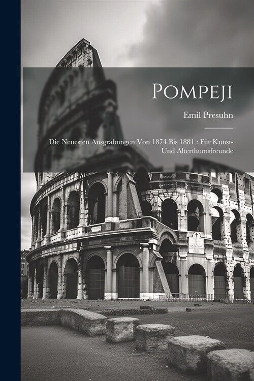 Pompeji: Die neuesten Ausgrabungen von 1874 bis 1881: f? Kunst- und Alterthumsfreunde (Paperback)