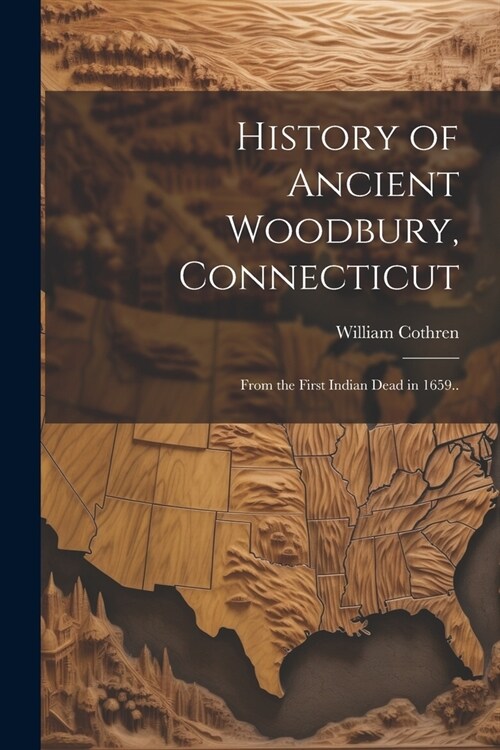 History of Ancient Woodbury, Connecticut: From the First Indian Dead in 1659.. (Paperback)