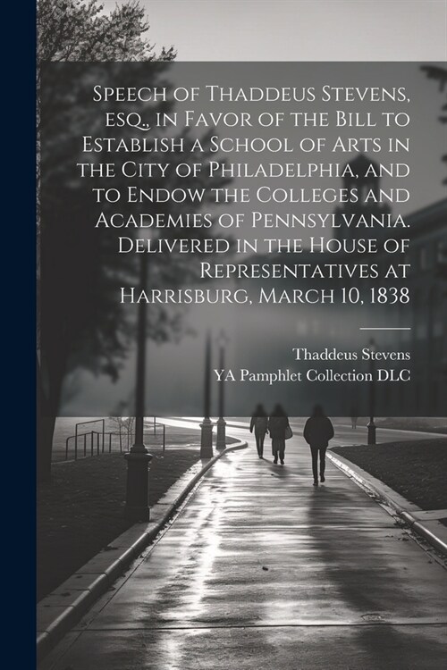 Speech of Thaddeus Stevens, esq., in Favor of the Bill to Establish a School of Arts in the City of Philadelphia, and to Endow the Colleges and Academ (Paperback)