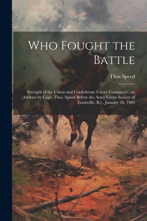 Who Fought the Battle: Strength of the Union and Confederate Forces Compared: an Address by Capt. Thos. Speed Before the Army Corps Society o (Paperback)