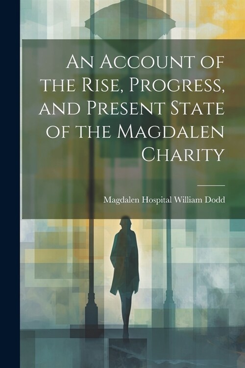 An Account of the Rise, Progress, and Present State of the Magdalen Charity (Paperback)