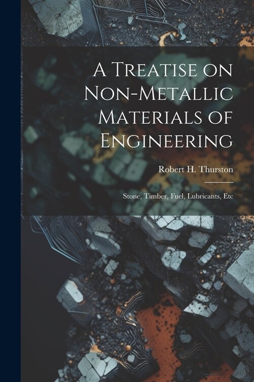 A Treatise on Non-Metallic Materials of Engineering: Stone, Timber, Fuel, Lubricants, Etc (Paperback)