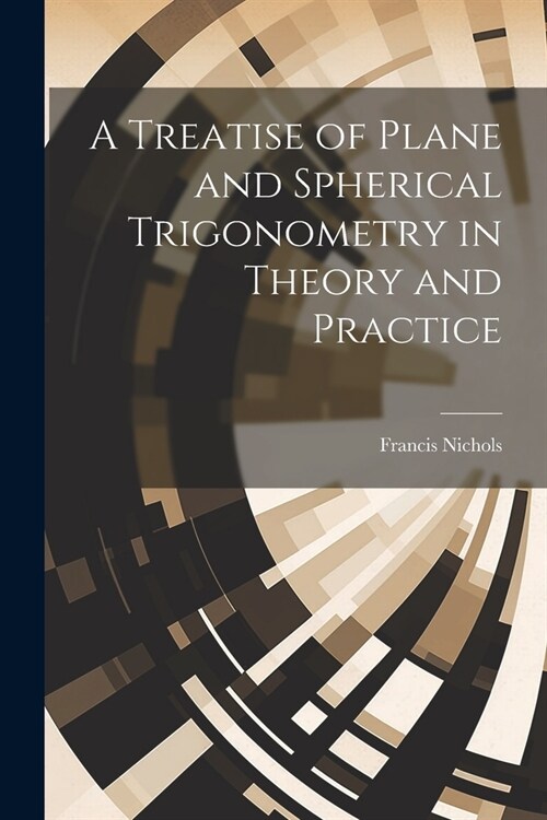 A Treatise of Plane and Spherical Trigonometry in Theory and Practice (Paperback)