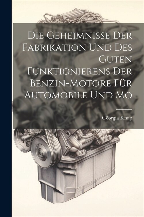 Die Geheimnisse der Fabrikation und des Guten Funktionierens der Benzin-motore f? Automobile und Mo (Paperback)