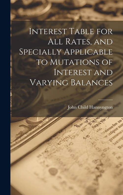 Interest Table for All Rates, and Specially Applicable to Mutations of Interest and Varying Balances (Hardcover)