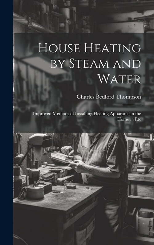 House Heating by Steam and Water: Improved Methods of Installing Heating Apparatus in the Home ... Etc (Hardcover)