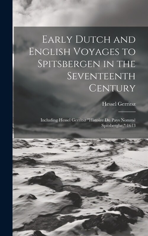 Early Dutch and English Voyages to Spitsbergen in the Seventeenth Century: Including Hessel Gerritsz Histoire Du Pays Nomm?Spitsberghe, 1613 (Hardcover)