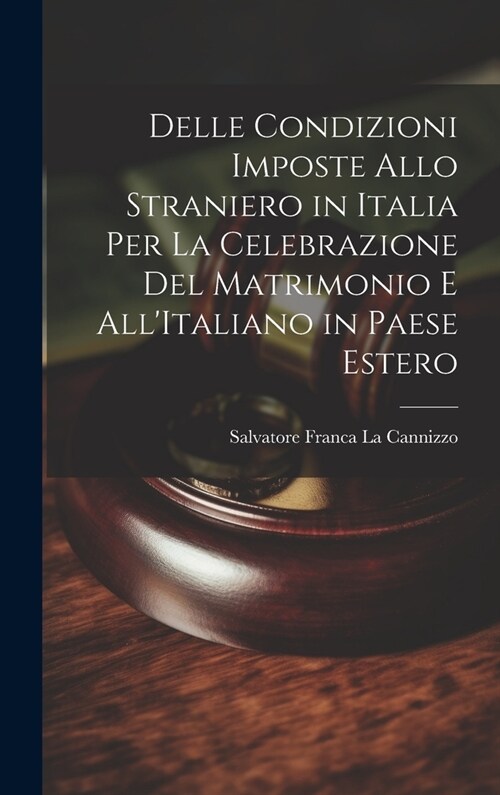 Delle Condizioni Imposte Allo Straniero in Italia Per La Celebrazione Del Matrimonio E AllItaliano in Paese Estero (Hardcover)