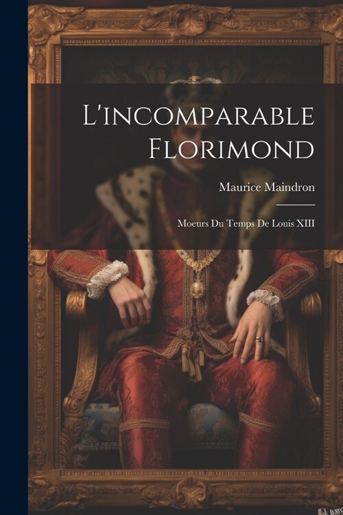 Lincomparable Florimond; moeurs du temps de Louis XIII (Paperback)