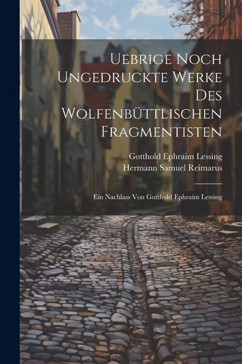 Uebrige noch ungedruckte Werke des Wolfenb?tlischen Fragmentisten: Ein Nachlass von Gotthold Ephraim Lessing (Paperback)