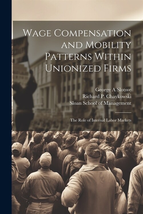 Wage Compensation and Mobility Patterns Within Unionized Firms: The Role of Internal Labor Markets (Paperback)