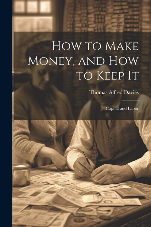 How to Make Money, and how to Keep It: Capital and Labor (Paperback)