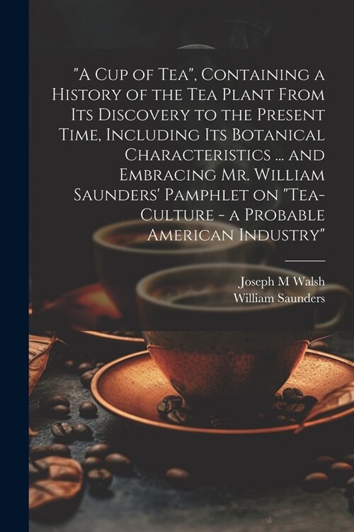 A cup of tea, Containing a History of the tea Plant From its Discovery to the Present Time, Including its Botanical Characteristics ... and Embracin (Paperback)