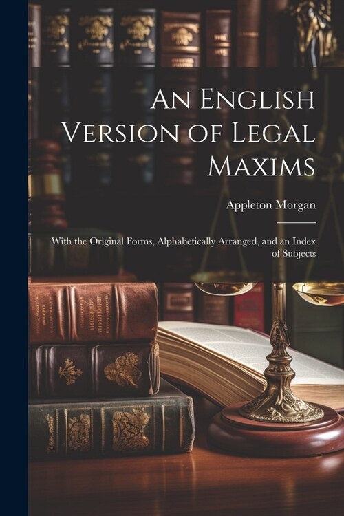 An English Version of Legal Maxims: With the Original Forms, Alphabetically Arranged, and an Index of Subjects (Paperback)
