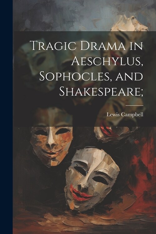 Tragic Drama in Aeschylus, Sophocles, and Shakespeare; (Paperback)