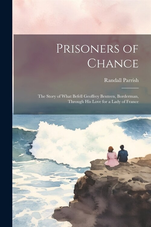 Prisoners of Chance: The Story of What Befell Geoffrey Benteen, Borderman, through His Love for a Lady of France (Paperback)