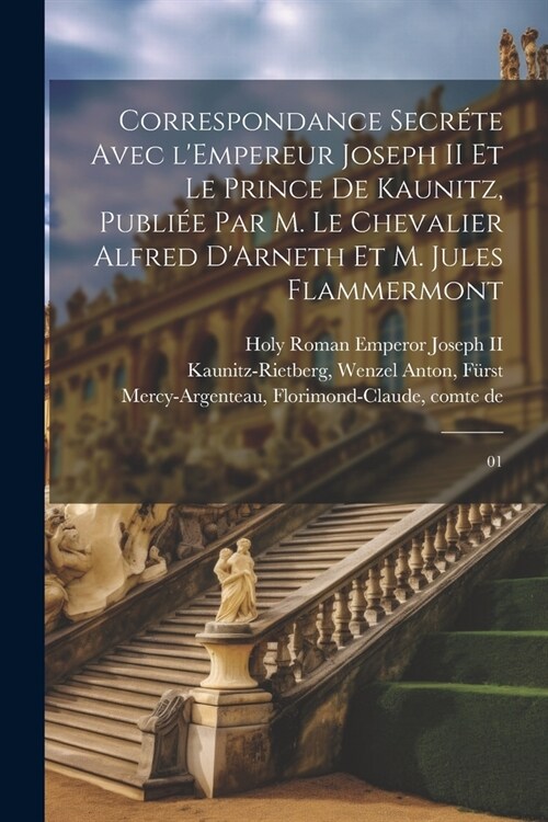 Correspondance secr?e avec lEmpereur Joseph II et le Prince de Kaunitz, publi? par M. le Chevalier Alfred DArneth et M. Jules Flammermont: 01 (Paperback)