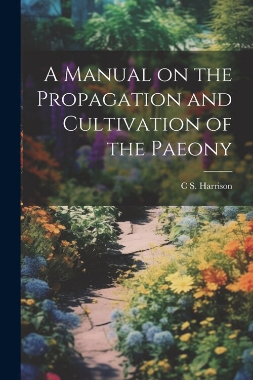 A Manual on the Propagation and Cultivation of the Paeony (Paperback)