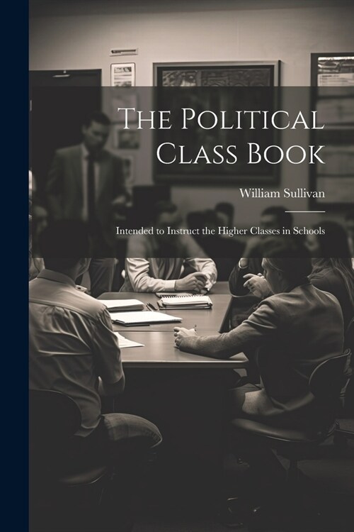 The Political Class Book: Intended to Instruct the Higher Classes in Schools (Paperback)