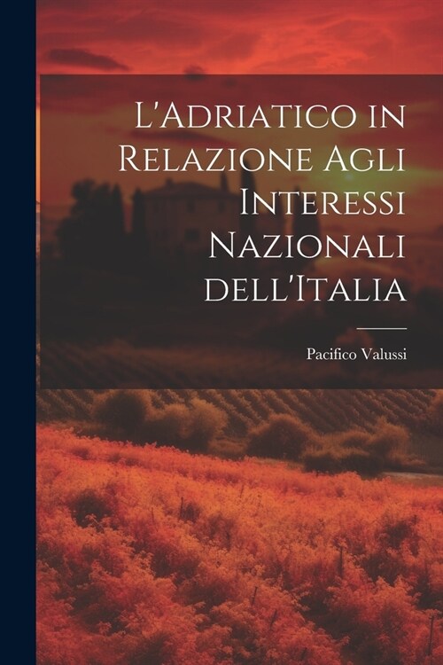 LAdriatico in Relazione Agli Interessi Nazionali dellItalia (Paperback)