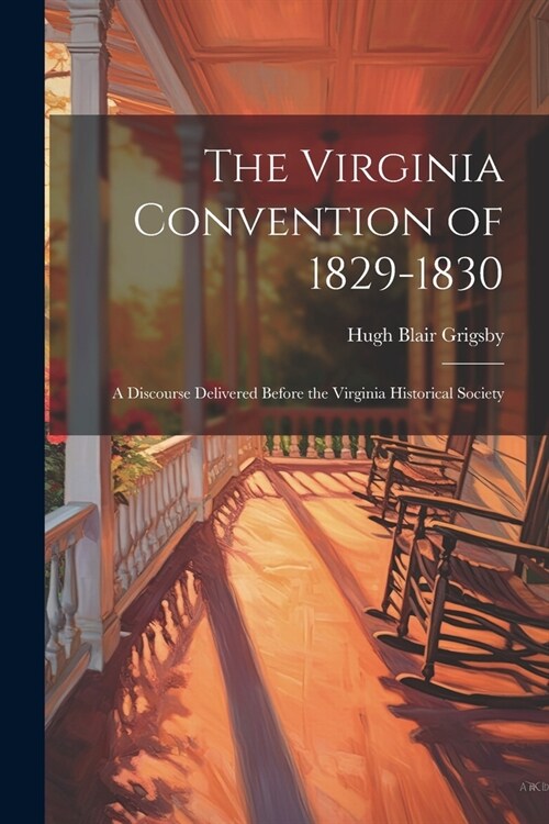 The Virginia Convention of 1829-1830: A Discourse Delivered Before the Virginia Historical Society (Paperback)