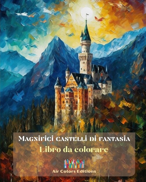 Magnifici castelli di fantasia - Libro da colorare - Pi?di 30 imponenti castelli da colorare e in cui fuggire: Un libro sensazionale per stimolare la (Paperback)