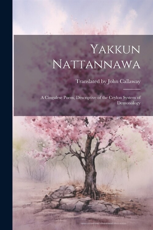 Yakkun Nattannawa: A Cingalese Poem, Descriptive of the Ceylon System of Demonology (Paperback)