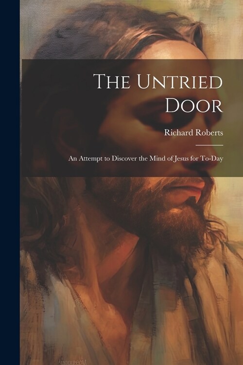 The Untried Door: An Attempt to Discover the Mind of Jesus for To-day (Paperback)