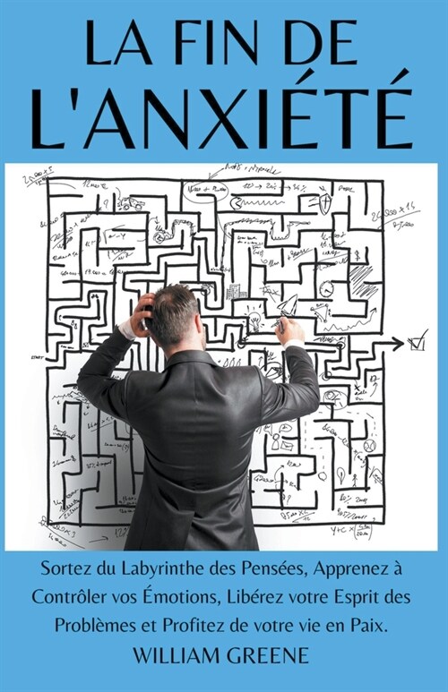 La Fin de lAnxi??Sortez du Labyrinthe des Pens?s, Apprenez ?Contr?er vos ?otions, Lib?ez votre Esprit des Probl?es et Profitez de votre vie e (Paperback)