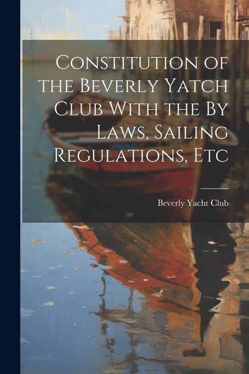 Constitution of the Beverly Yatch Club With the By Laws, Sailing Regulations, Etc (Paperback)