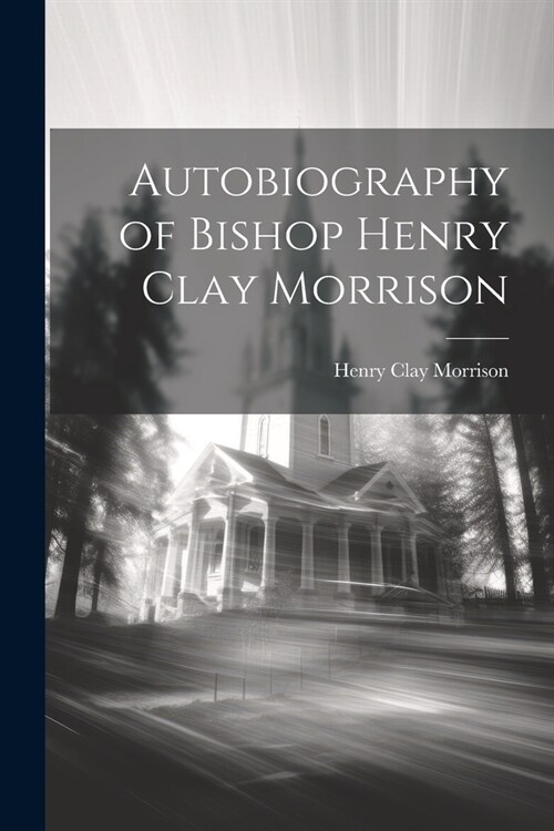 Autobiography of Bishop Henry Clay Morrison (Paperback)