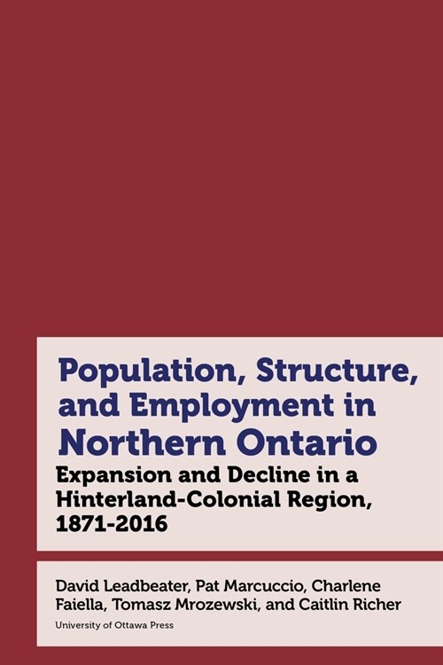 Northern Ontario in Historical Statistics, 1871-2021: Expansion, Growth, and Decline in a Hinterland-Colonial Region (Hardcover)