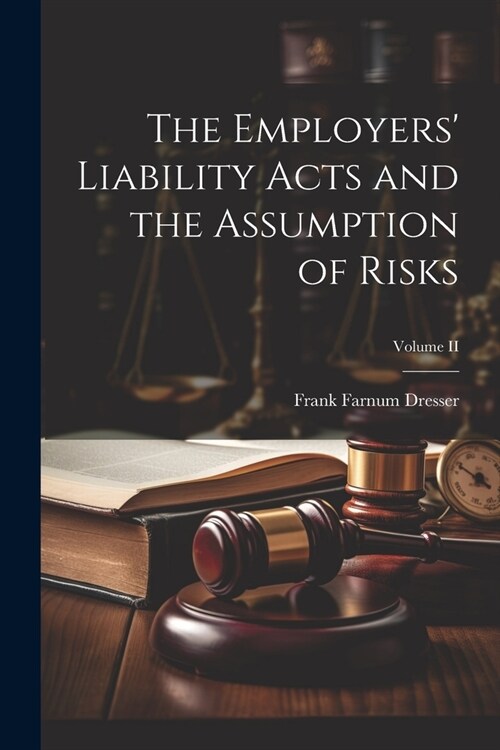 The Employers Liability Acts and the Assumption of Risks; Volume II (Paperback)