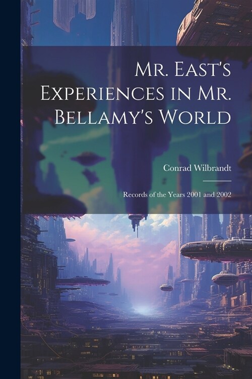 Mr. Easts Experiences in Mr. Bellamys World: Records of the Years 2001 and 2002 (Paperback)