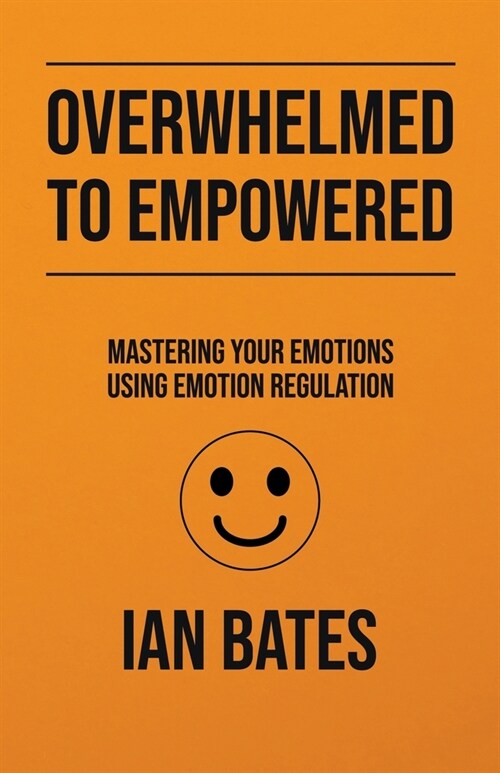 Overwhelmed to Empowered: Mastering Your Emotions Using Emotion Regulation (Paperback)