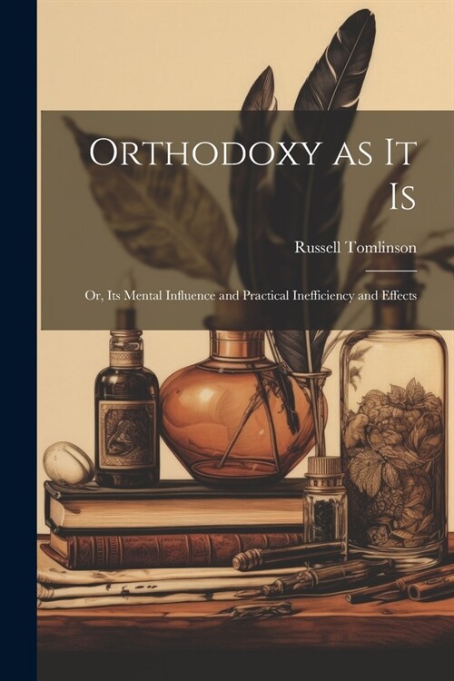 Orthodoxy as it Is: Or, Its Mental Influence and Practical Inefficiency and Effects (Paperback)