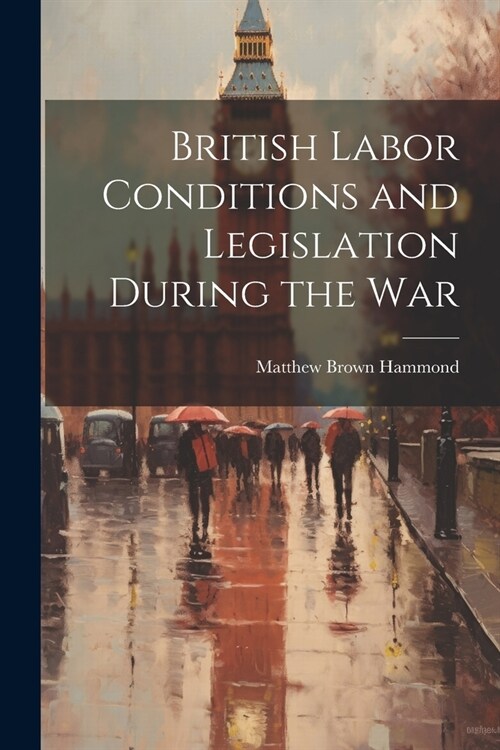 British Labor Conditions and Legislation During the War (Paperback)