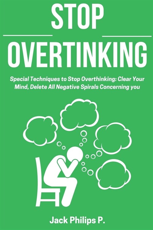 Stop Overthinking: Special Techniques to Stop Overthinking: Clear Your Mind, Delete All Negative Spirals Concerning you (Paperback)