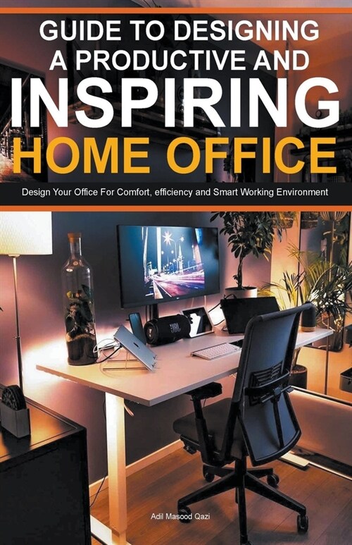 Guide To Designing A Productive And Inspiring Home Office: Design Your Office For Comfort, Efficiency And Smart Working Environment (Paperback)