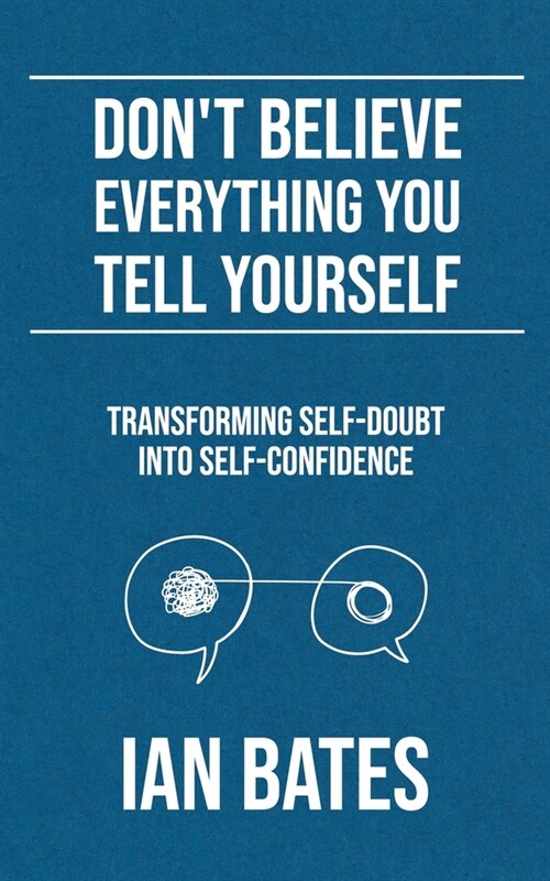 Dont Believe Everything You Tell Yourself: Transforming Self-Doubt Into Self-Confidence (Paperback)