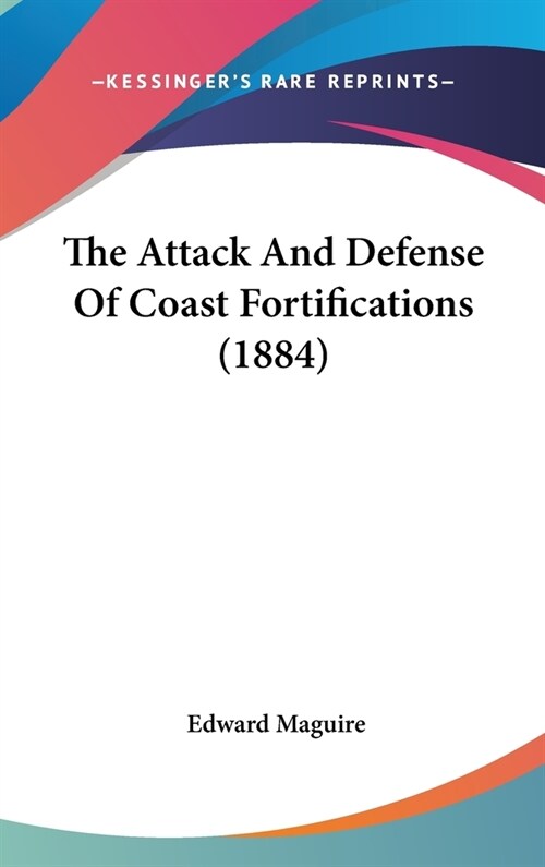 The Attack And Defense Of Coast Fortifications (1884) (Hardcover)