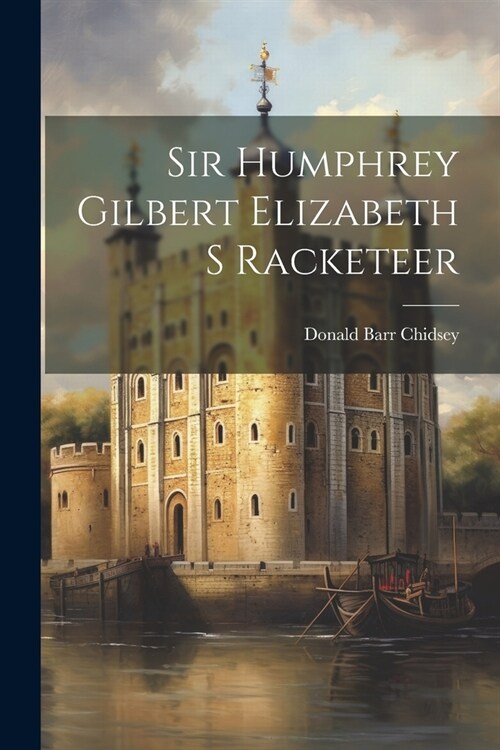 Sir Humphrey Gilbert Elizabeth S Racketeer (Paperback)