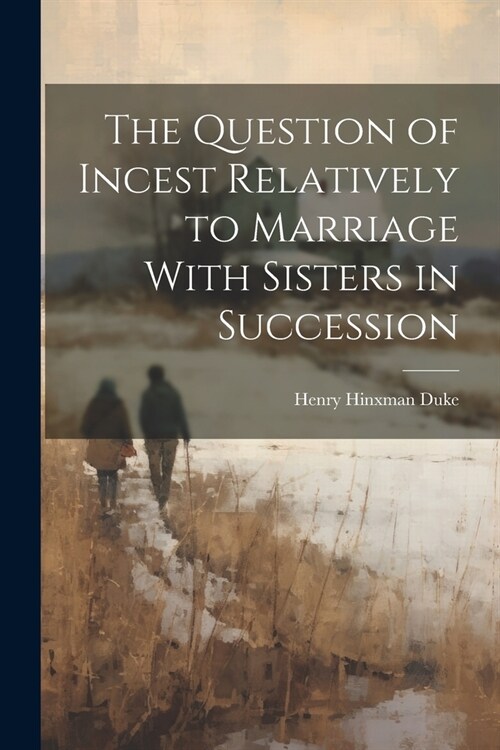 The Question of Incest Relatively to Marriage With Sisters in Succession (Paperback)