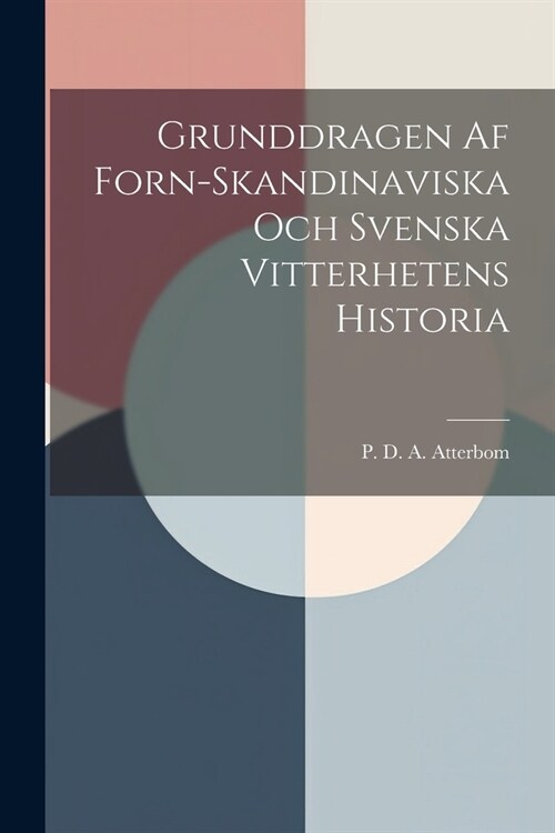 Grunddragen Af Forn-Skandinaviska Och Svenska Vitterhetens Historia (Paperback)