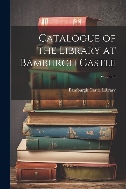 Catalogue of the Library at Bamburgh Castle; Volume I (Paperback)